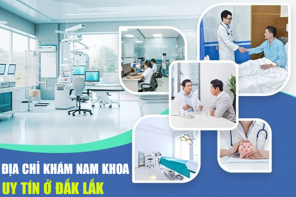 Nơi chữa nam khoa uy tín, có bác sĩ giỏi tại Đắk Lắk